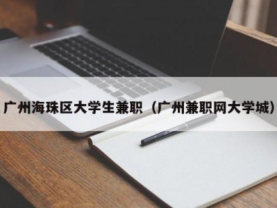 广州海珠区大学生兼职（广州兼职网大学城）