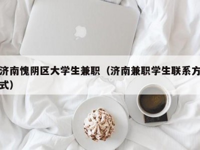 济南愧阴区大学生兼职（济南兼职学生联系方式）