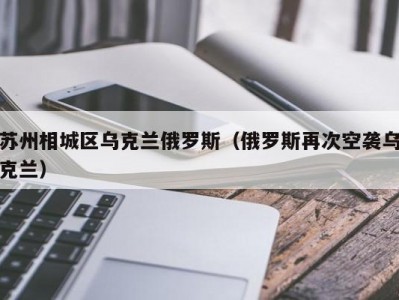 苏州相城区乌克兰俄罗斯（俄罗斯再次空袭乌克兰）