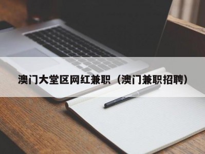 澳门大堂区网红兼职（澳门兼职招聘）