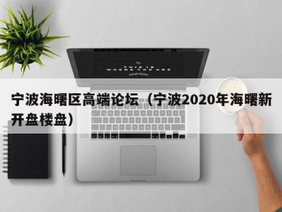 宁波海曙区高端论坛（宁波2020年海曙新开盘楼盘）