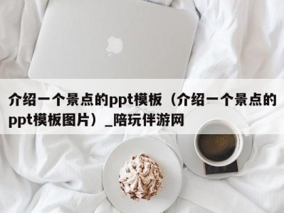 介绍一个景点的ppt模板（介绍一个景点的ppt模板图片）_陪玩伴游网