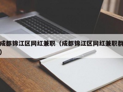 成都锦江区网红兼职（成都锦江区网红兼职群）