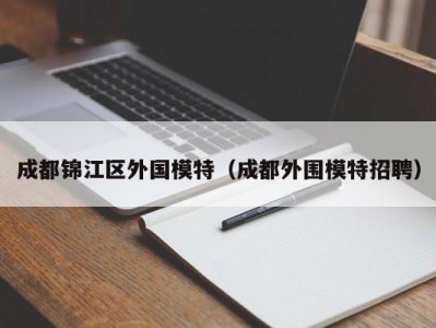 成都锦江区外国模特（成都外围模特招聘）