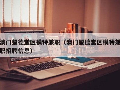 澳门望德堂区模特兼职（澳门望德堂区模特兼职招聘信息）