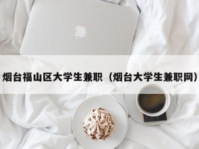 烟台福山区大学生兼职（烟台大学生兼职网）