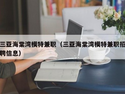 三亚海棠湾模特兼职（三亚海棠湾模特兼职招聘信息）