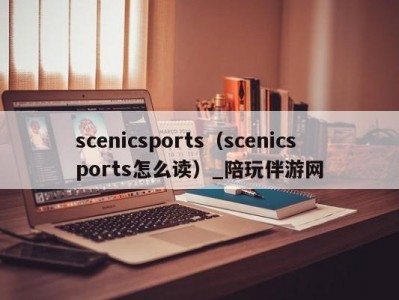 scenicsports（scenicsports怎么读）_陪玩伴游网