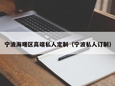 宁波海曙区高端私人定制（宁波私人订制）