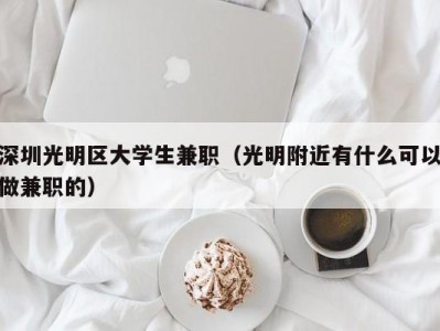 深圳光明区大学生兼职（光明附近有什么可以做兼职的）