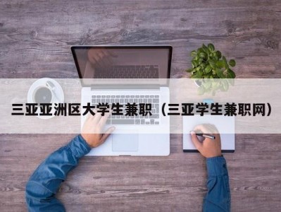 三亚亚洲区大学生兼职（三亚学生兼职网）