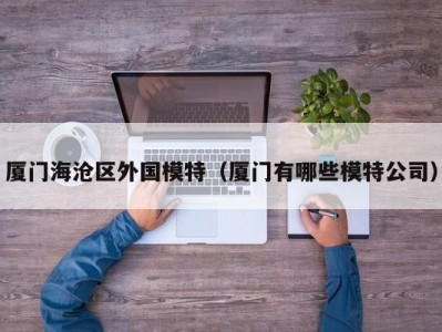 厦门海沧区外国模特（厦门有哪些模特公司）