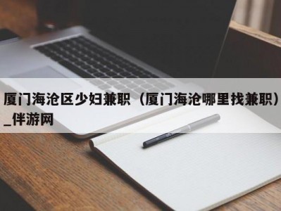 厦门海沧区少妇兼职（厦门海沧哪里找兼职）_伴游网