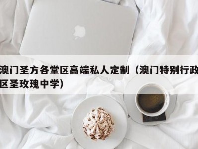 澳门圣方各堂区高端私人定制（澳门特别行政区圣玫瑰中学）