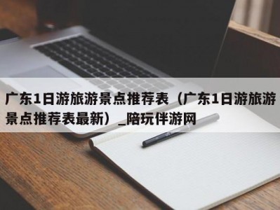 广东1日游旅游景点推荐表（广东1日游旅游景点推荐表最新）_陪玩伴游网