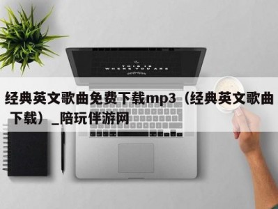 经典英文歌曲免费下载mp3（经典英文歌曲 下载）_陪玩伴游网