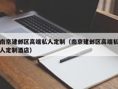 南京建邺区高端私人定制（南京建邺区高端私人定制酒店）