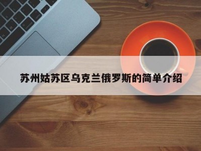 苏州姑苏区乌克兰俄罗斯的简单介绍