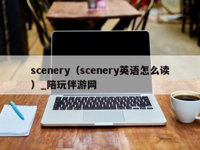 scenery（scenery英语怎么读）_陪玩伴游网