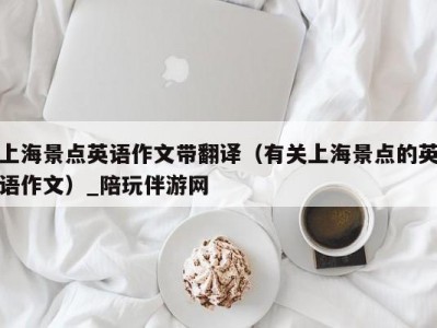 上海景点英语作文带翻译（有关上海景点的英语作文）_陪玩伴游网