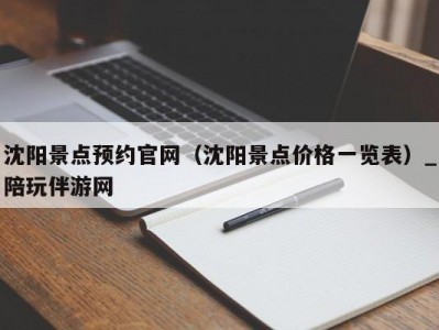 沈阳景点预约官网（沈阳景点价格一览表）_陪玩伴游网