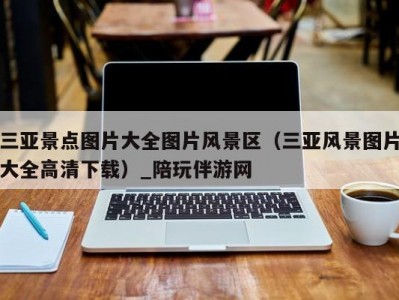 三亚景点图片大全图片风景区（三亚风景图片大全高清下载）_陪玩伴游网