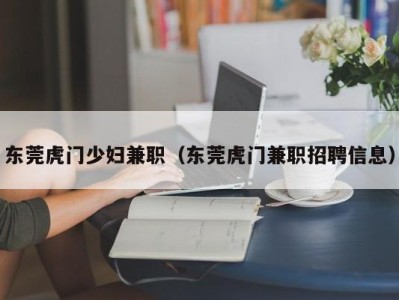 东莞虎门少妇兼职（东莞虎门兼职招聘信息）