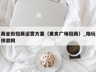 商业街招商运营方案（美食广场招商）_陪玩伴游网