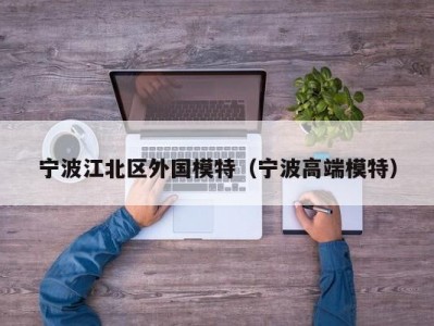 宁波江北区外国模特（宁波高端模特）