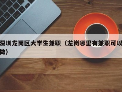 深圳龙岗区大学生兼职（龙岗哪里有兼职可以做）