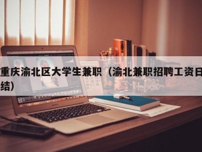 重庆渝北区大学生兼职（渝北兼职招聘工资日结）