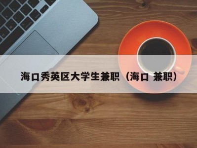 海口秀英区大学生兼职（海口 兼职）