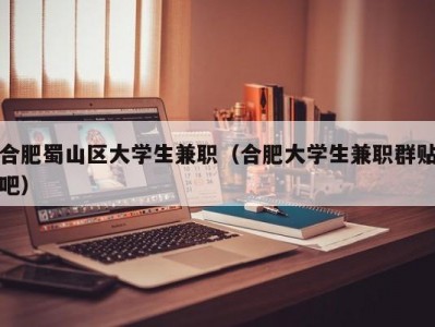 合肥蜀山区大学生兼职（合肥大学生兼职群贴吧）