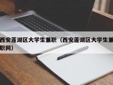 西安莲湖区大学生兼职（西安莲湖区大学生兼职网）