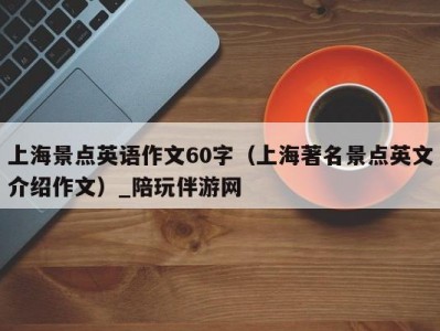 上海景点英语作文60字（上海著名景点英文介绍作文）_陪玩伴游网