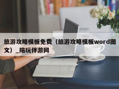 旅游攻略模板免费（旅游攻略模板word图文）_陪玩伴游网