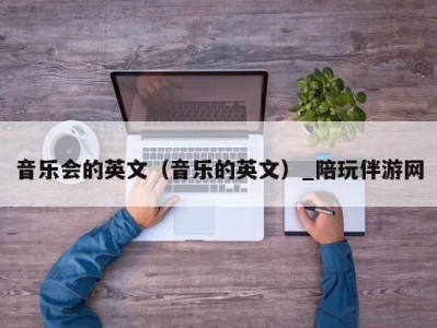 音乐会的英文（音乐的英文）_陪玩伴游网