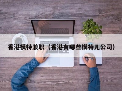 香港模特兼职（香港有哪些模特儿公司）