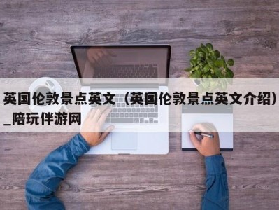 英国伦敦景点英文（英国伦敦景点英文介绍）_陪玩伴游网