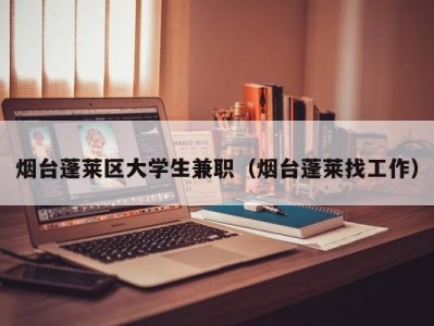 烟台蓬莱区大学生兼职（烟台蓬莱找工作）